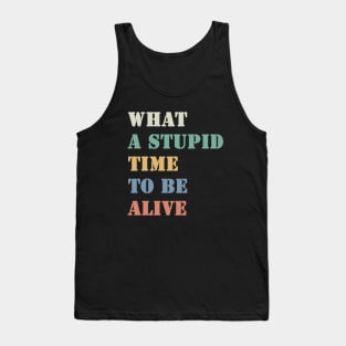 What a stupid time to be alive Tank Top